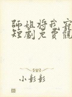 师姐将我宠上天短剧免费观看