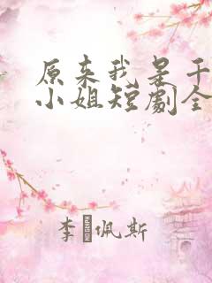 原来我是千金大小姐短剧全集播放