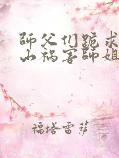 师父们跪求我下山祸害师姐