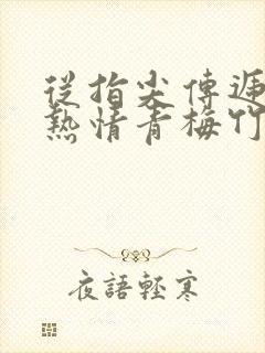 从指尖传递出的热情青梅竹马是消防员2