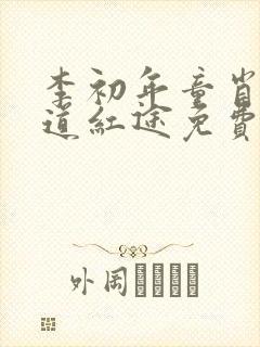 李初年童肖媛正道红途免费