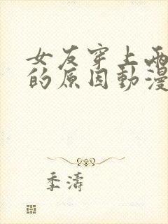 女友穿上两节式的原因动漫在线观看