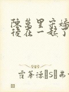 陈万里宋娇娇最后在一起了吗