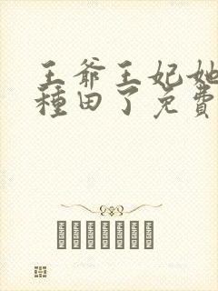 王爷王妃她又去种田了免费阅读免费