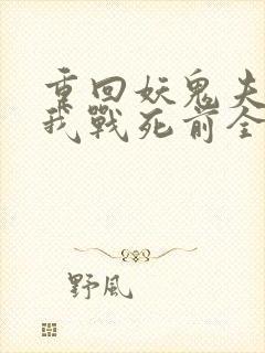 重回妖鬼夫君为我战死前全文免费阅读