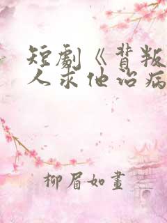 短剧《背叛他的人求他治病》结局