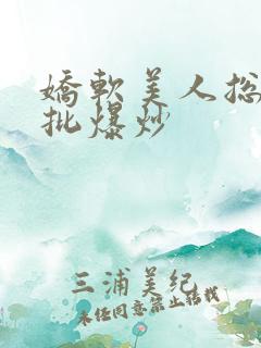 娇软美人总被疯批爆炒