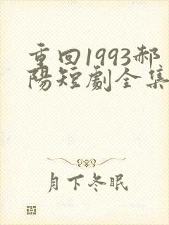 重回1993郝阳短剧全集免费