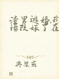 渣男逃婚,我当场改嫁了在哪看