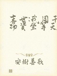 末世:我囤千亿物资坐等天灾免费看书软件