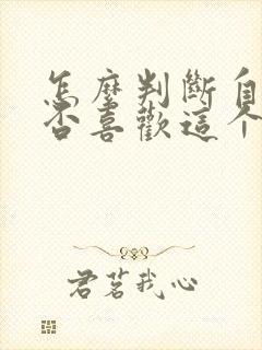 怎么判断自己是否喜欢这个男生