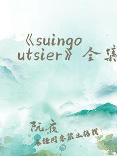 《suingoutsier》全集免费观看动漫