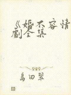 《婚不容情》短剧全集