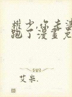 权少,你老婆要跑了漫画免费观看免费