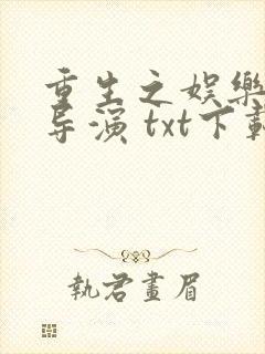 重生之娱乐圈大导演 txt下载