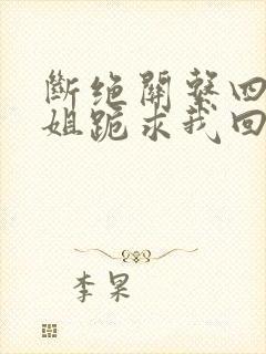 断绝关系四个姐姐跪求我回家短剧