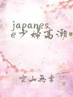 japanese少妇高潮喷水白浆