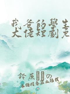 我爸的学生都是大佬短剧免费观看全集