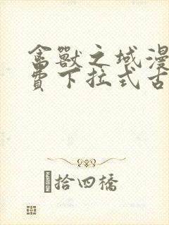 禽兽之域漫画免费下拉式古风漫画星