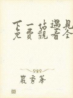 下一站遇见短剧免费观看全集高清