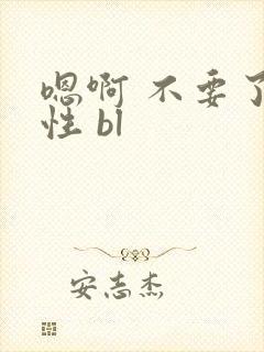 嗯啊 不要了双性 bl