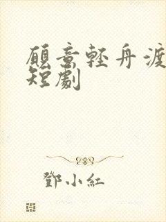 愿意轻舟渡余生短剧