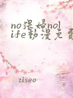 no猥妇nolife动漫免费观看