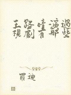 王路晴演过的电视剧有哪些