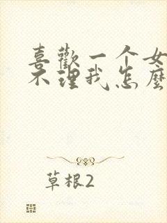 喜欢一个女孩她不理我怎么办