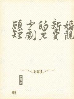 顾少的新婚娇妻短剧免费观看