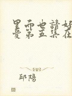 里面也请好好疼爱第五集在线观看