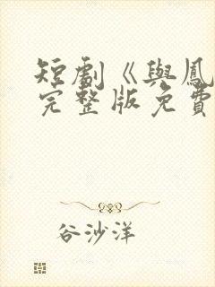 短剧《与凤吟》完整版免费