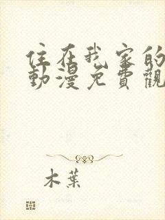 住在我家的辣妹动漫免费观看全集