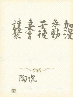 让妻子参加同学聚会后动漫第2集