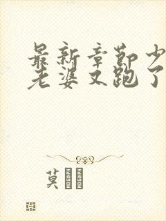 最新章节少帅你老婆又跑了