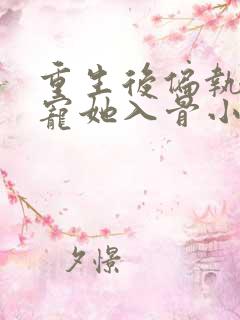 重生后偏执大佬宠她入骨小说