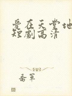 爱在天堂地狱时短剧高清