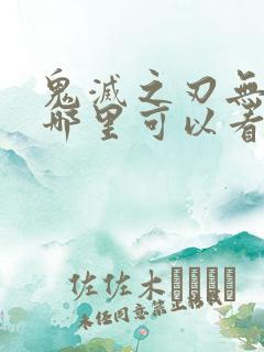 鬼灭之刃无限城哪里可以看