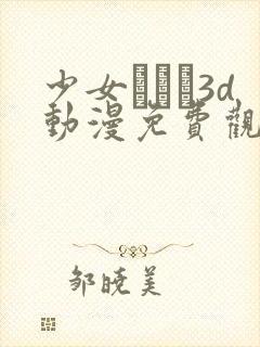 少女たちよ3d动漫免费观看