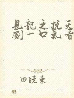 见龙之挽天倾短剧一口气看完