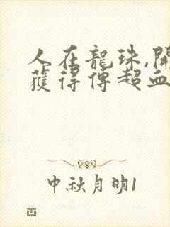 人在龙珠,开局获得传超血脉全本阅读