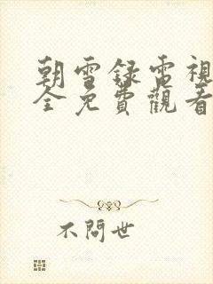 朝雪录电视剧大全免费观看