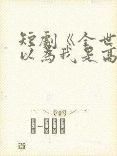 短剧《全世界都以为我是高手》在线观看