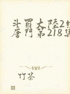 斗罗大陆2绝世唐门第218集