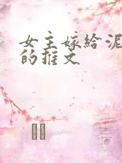 女主嫁给泥腿子的推文