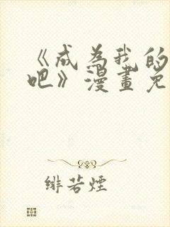 《成为我的家人吧》漫画免费阅读