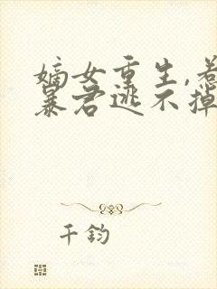 嫡女重生,惹上暴君逃不掉下载