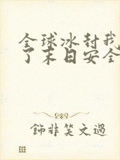 全球冰封我打造了末日安全屋那里可以看