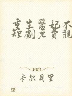 重生医妃不好惹短剧免费观看