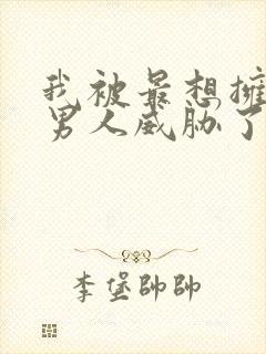 我被最想拥抱的男人威胁了漫画无删